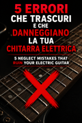 5 Errori che Trascuri e che Danneggiano la Tua Chitarra Elettrica